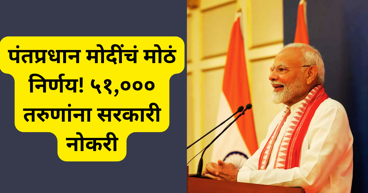 पंतप्रधान मोदींचं मोठं निर्णय! ५१,००० तरुणांना नोकरी