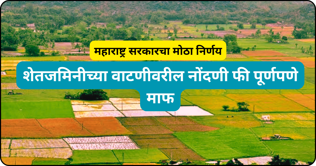 शेतजमिनीच्या वाटणीवरील नोंदणी फी पूर्णपणे माफ