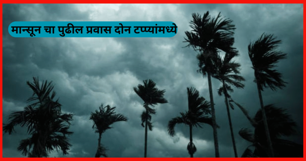 मान्सून चा पुढील प्रवास दोन टप्प्यांमध्ये