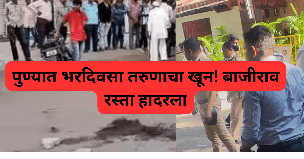 पुण्यात भरदिवसा तरुणाचा खून! बाजीराव रस्ता हादरला